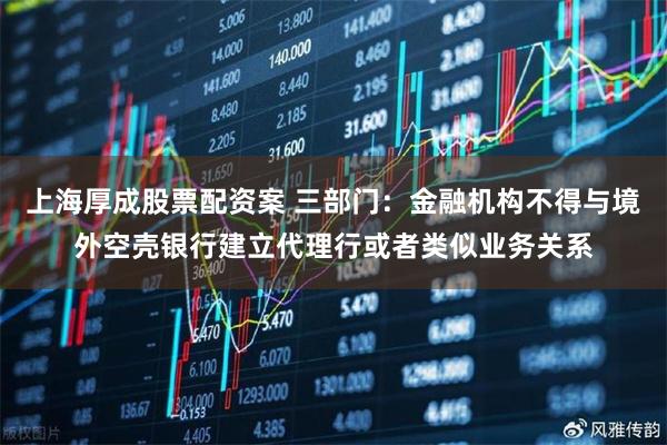 上海厚成股票配资案 三部门:金融机构不得与境外空壳银行建立代理行或者类似业务关系