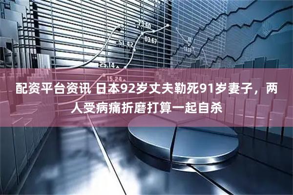 配资平台资讯 日本92岁丈夫勒死91岁妻子，两人受病痛折磨打算一起自杀