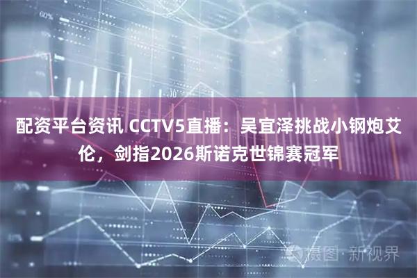 配资平台资讯 CCTV5直播：吴宜泽挑战小钢炮艾伦，剑指2026斯诺克世锦赛冠军